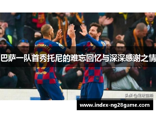巴萨一队首秀托尼的难忘回忆与深深感谢之情
