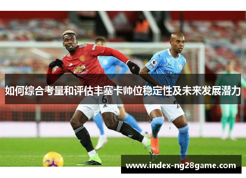 如何综合考量和评估丰塞卡帅位稳定性及未来发展潜力